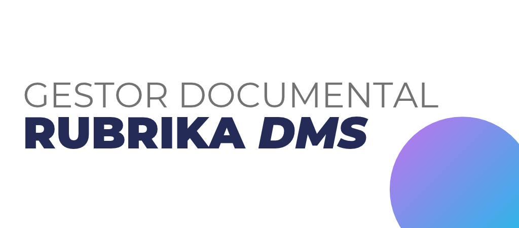 Gestor documental RUBRIKA DMS: plataforma para ordenar, controlar y dar trazabilidad a la documentación de procesos críticos.